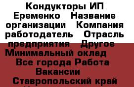 Кондукторы ИП Еременко › Название организации ­ Компания-работодатель › Отрасль предприятия ­ Другое › Минимальный оклад ­ 1 - Все города Работа » Вакансии   . Ставропольский край,Невинномысск г.